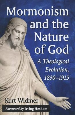 Mormonism and the Nature of God: A Theological Evolution, 1830-1915 by Widmer, Kurt