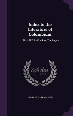 Index to the Literature of Columbium: 1801-1887: By Frank W. Traphagen by Traphagen, Frank Weiss