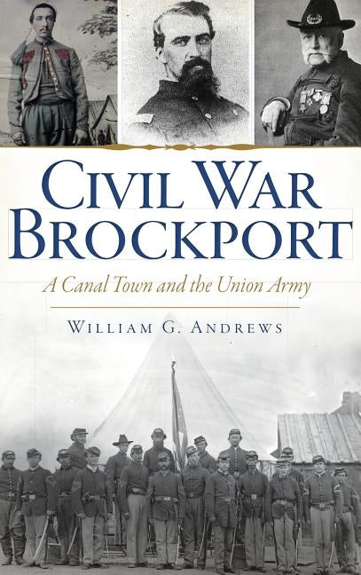 Civil War Brockport: A Canal Town and the Union Army by Andrews, William G.