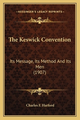 The Keswick Convention: Its Message, Its Method And Its Men (1907) by Harford, Charles F.