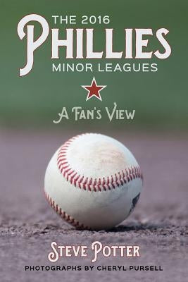 The 2016 Phillies Minor Leagues: A Fan's View by Pursell, Cheryl
