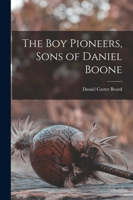 The Boy Pioneers, Sons of Daniel Boone by Beard, Daniel Carter