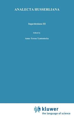 Ingardeniana III: Roman Ingarden's Aesthetics in a New Key and the Independent Approaches of Others: The Performing Arts, the Fine Arts, and Literatur by Tymieniecka, Anna-Teresa