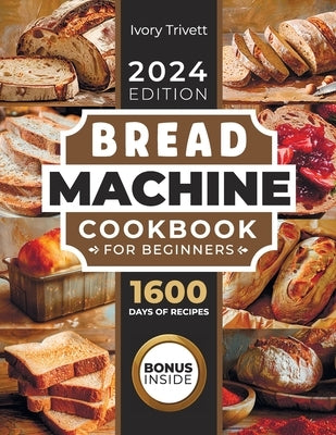 Bread Machine Cookbook: The Ultimate Homemade Baking Guide for Every Day. Cook with Your Bread Maker and Discover Perfect Easy Recipes and Tip by Trivett, Ivory