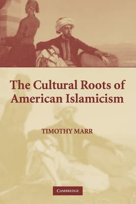 The Cultural Roots of American Islamicism by Marr, Timothy