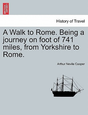 A Walk to Rome. Being a Journey on Foot of 741 Miles, from Yorkshire to Rome. by Cooper, Arthur Nevile