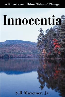 Innocentia: A Novella and Other Tales of Change by Maxeiner, S. R.