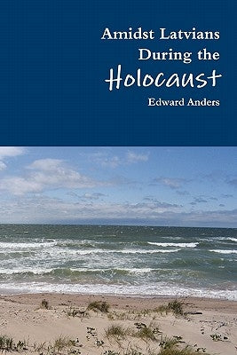 Amidst Latvians During the Holocaust by Anders, Edward