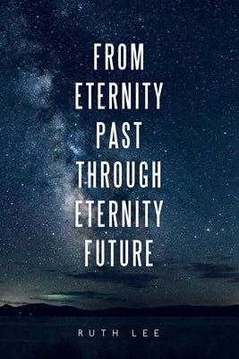 From Eternity Past Through Eternity Future by Lee, Ruth