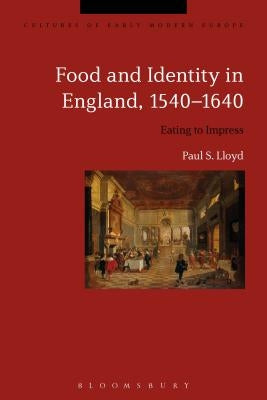 Food and Identity in England, 1540-1640: Eating to Impress by Lloyd, Paul S.