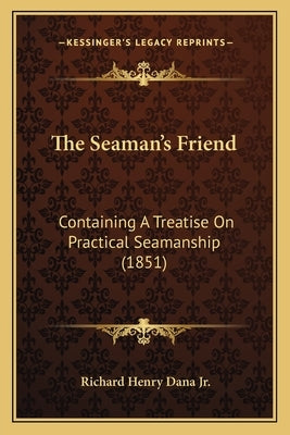 The Seaman's Friend: Containing A Treatise On Practical Seamanship (1851) by Dana, Richard Henry, Jr.