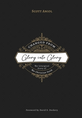 Changed from Glory into Glory: The Liturgical Story of the Christian Faith by Aniol, Scott
