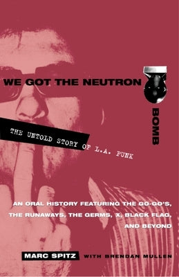 We Got the Neutron Bomb: The Untold Story of L.A. Punk by Spitz, Marc