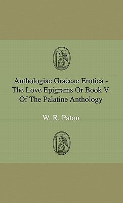 Anthologiae Graecae Erotica - The Love Epigrams Or Book V. Of The Palatine Anthology by Paton, W. R.