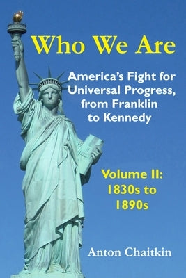 Who We Are: America's Fight for Universal Progress, from Franklin to Kennedy: Volume II - 1830s to 1890s by Chaitkin, Anton