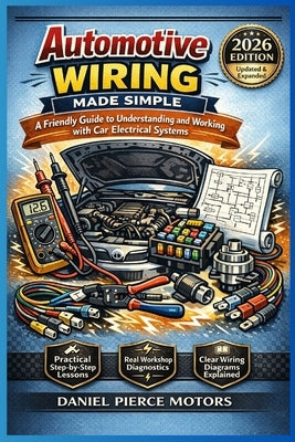 Automotive Wiring Made Simple: A Friendly Guide to Understanding and Working with Car Electrical Systems by Motors, Daniel Pierce