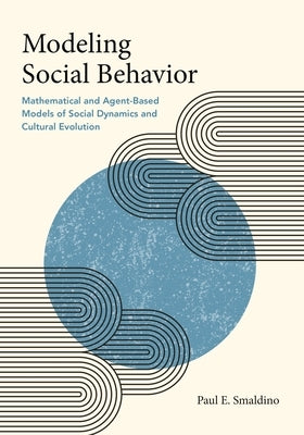 Modeling Social Behavior: Mathematical and Agent-Based Models of Social Dynamics and Cultural Evolution by Smaldino, Paul