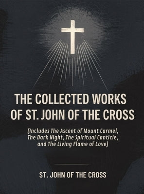 The Collected Works of St. John of the Cross (includes The Ascent of Mount Carmel, The Dark Night, The Spiritual Canticle, and The Living Flame of Lov by St John of the Cross