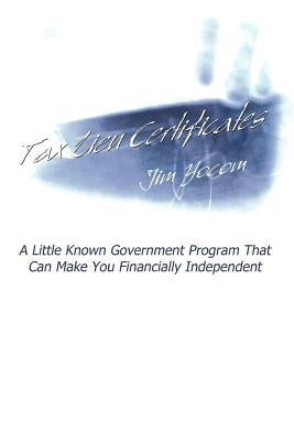 Tax Lien Certificates: A Little Known Government Program That Can Make You Financially Independent by Yocom, Jim