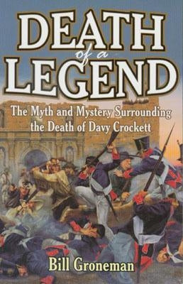 Death of a Legend: The Myth and Mystery Surrounding the Death of Davy Crockett by Groneman, Bill