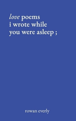 love poems i wrote while you were asleep by Everly, Rowan