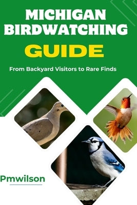 Michigan Birdwatching Guide: From Backyard Visitors to Rare Finds by Wilson, Pm