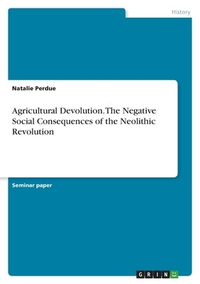 Agricultural Devolution. The Negative Social Consequences of the Neolithic Revolution by Perdue, Natalie