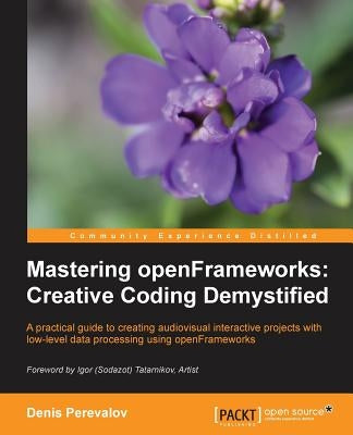 Mastering Openframeworks: Creative Coding Demystified by Yanc, Chris