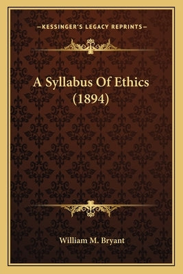 A Syllabus Of Ethics (1894) by Bryant, William M.