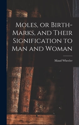 Moles, or Birth-marks, and Their Signification to Man and Woman by Wheeler, Maud