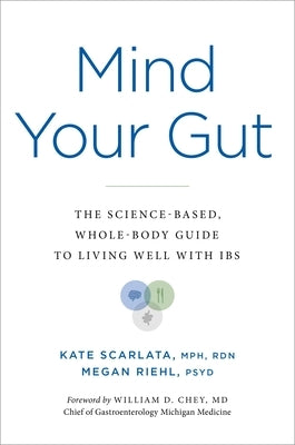 Mind Your Gut: The Whole-Body, Science-Based Guide to Living with Ibs by Scarlata, Kate
