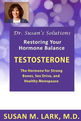 Dr. Susan's Solutions: Testosterone - The Hormone for Strong Bones, Sex Drive, and Healthy Menopause by Lark M. D., Susan M.