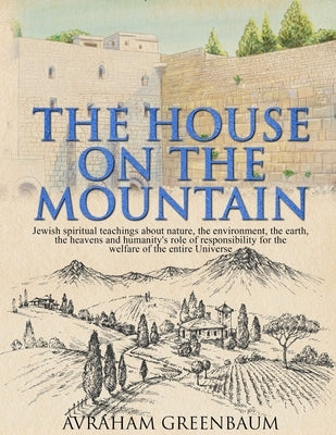 The House on the Mountain: Jewish spiritual teachings about nature, the environment, the earth, the heavens and humanity's role and responsibility for by Shaw, Nachum