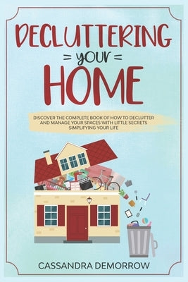 Decluttering your home: Discover the complete book of how to declutter and manage your spaces with little secrets simplifying your life by Demorrow, Cassandra