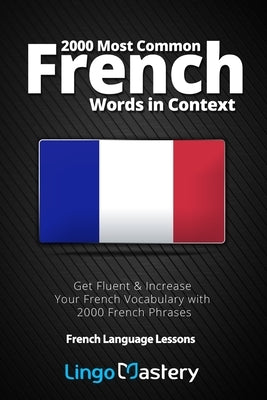 2000 Most Common French Words in Context: Get Fluent & Increase Your French Vocabulary with 2000 French Phrases by Lingo Mastery