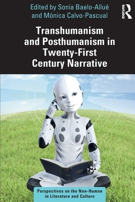 Transhumanism and Posthumanism in Twenty-First Century Narrative: Perspectives on the Non-Human in Literature and Culture by Baelo-Allué, Sonia