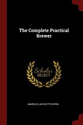 The Complete Practical Brewer by Byrn, Marcus Lafayette