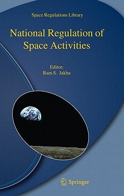 National Regulation of Space Activities by Jakhu, Ram S.
