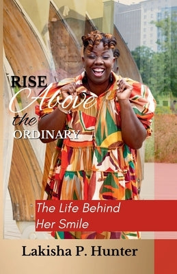 Rise Above The Ordinary: The Life Behind Her Smile by Hunter, Lakisha P.