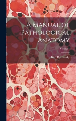 A Manual of Pathological Anatomy; Volume 4 by Rokitansky, Karl