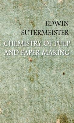 Chemistry of Pulp and Paper Making by Sutermeister, Edwin