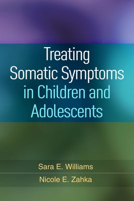 Treating Somatic Symptoms in Children and Adolescents by Williams, Sara E.