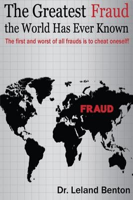 The Greatest Fraud the World Has Ever Known: The first and worst of all frauds is to cheat oneself! by Benton, Leland