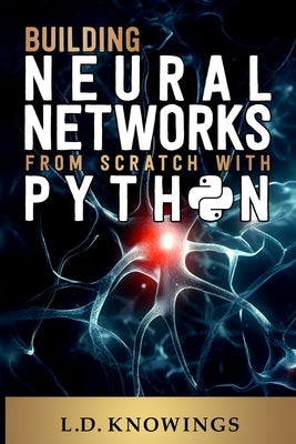 Building Neural Networks from Scratch with Python by Knowings, L. D.