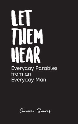 Let Them Hear: Everyday Parables from an Everyday Man by Suarez, Cameron