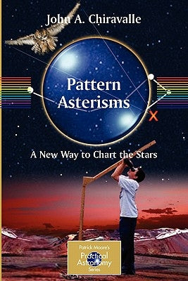 Pattern Asterisms: A New Way to Chart the Stars by Chiravalle, John