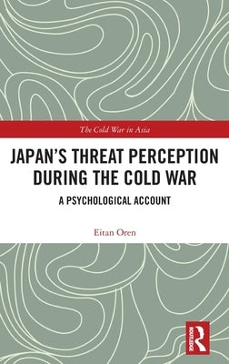 Japan's Threat Perception During the Cold War: A Psychological Account by Oren, Eitan