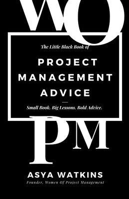 The Little Black Book of Project Management Advice: Small Book. Big Lessons. Bold Advice. by Watkins, Asya