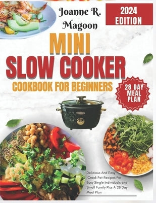 Mini Slow Cooker Cookbook for Beginners: Delicious And Easy Crock Pot Recipes For Busy Single Individuals and Small Family Plus A 28 Day Meal Plan by Magoon, Joanne R.
