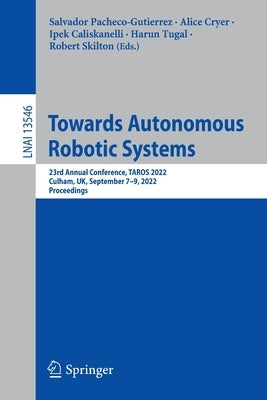 Towards Autonomous Robotic Systems: 23rd Annual Conference, Taros 2022, Culham, Uk, September 7-9, 2022, Proceedings by Pacheco-Gutierrez, Salvador